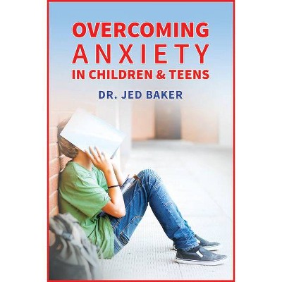 Overcoming Anxiety in Children & Teens - by  Jed Baker (Paperback)