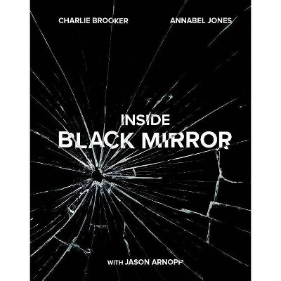 Inside Black Mirror : The Inside Story -  by Charlie Brooker & Annabel Jones & Jason Arnopp (Hardcover)