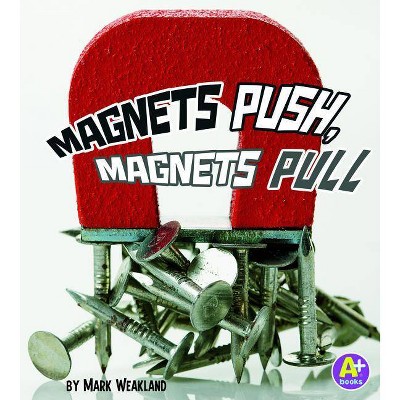 Magnets Push, Magnets Pull - (A+ Books: Science Starts) by  Mark Weakland (Paperback)