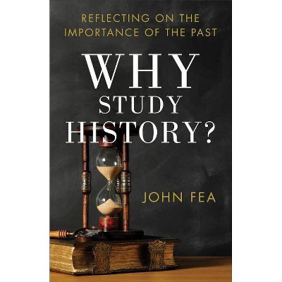 Why Study History? - by  John Fea (Paperback)