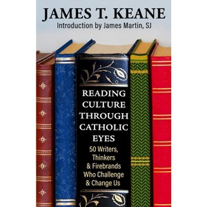 Reading Culture Through Catholic Eyes: 50 Writers, Thinkers, and Firebrands Who Challenge and Change Us - by  James Keane (Paperback) - 1 of 1
