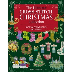 The Ultimate Cross Stitch Christmas Collection - (Ultimate Cross Stitch Collection) by  Claire Crompton (Paperback) - 1 of 1