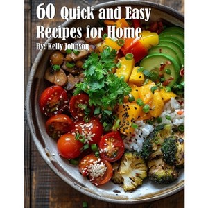 60 Quick and Easy Recipes for Home - by  Kelly Johnson (Paperback) - 1 of 1