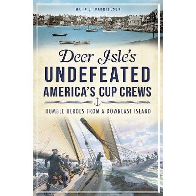 Deer Isle's Undefeated America's Cup Crews - by  Mark J Gabrielson (Paperback)