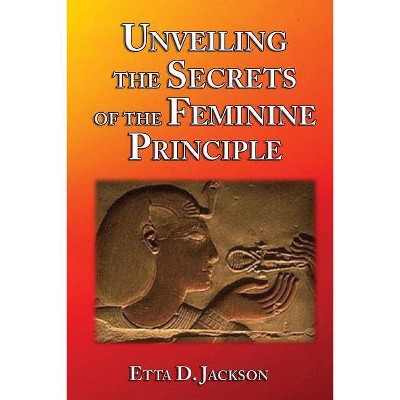 Unveiling the Secrets of the Feminine Principle - by  Etta D Jackson (Paperback)