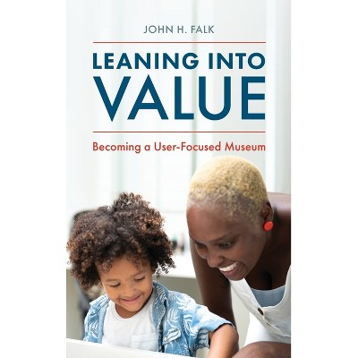 Leaning Into Value - (American Alliance of Museums) by  John H Falk (Hardcover)