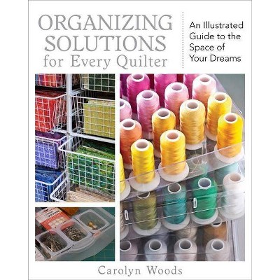 Organizing Solutions for Every Quilter - by  Carolyn Woods (Paperback)