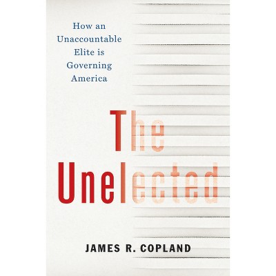The Unelected - by  James R Copland (Hardcover)