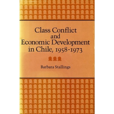 Class Conflict and Economic Development in Chile, 1958-1973 - by  Barbara Stallings (Hardcover)