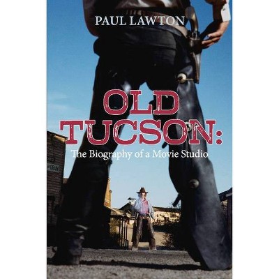 Old Tucson: Biography of a Movie Studio - by  Paul Lawton (Paperback)