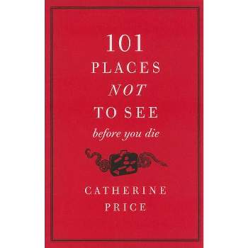 101 Places Not to See Before You Die - by  Catherine Price (Paperback)