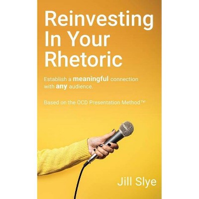 Reinvesting in Your Rhetoric - by  Jill Slye (Paperback)