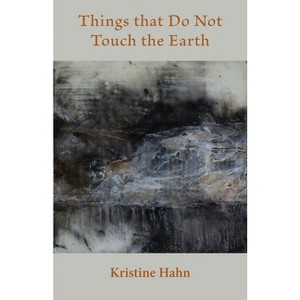 Things that Do Not Touch the Earth - by  Kristine Hahn (Paperback) - 1 of 1