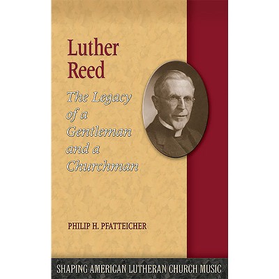 Luther Reed - (Shaping American Lutheran Church Music) by  Philip H Pfatteicher (Paperback)