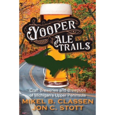 Yooper Ale Trails - By Jon C Stott & Mikel B Classen (paperback) : Target