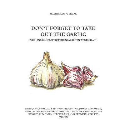 Don't Forget to Take Out the Garlic - by  Massimiliano Serpe (Paperback)