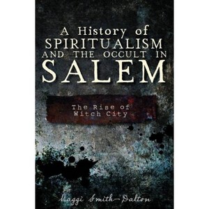A History of Spiritualism and the Occult in Salem: The Rise of Witch City - by  Maggi Smith-Dalton (Paperback) - 1 of 1