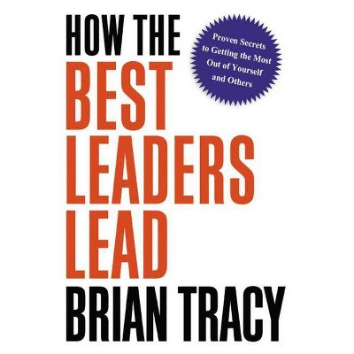 How the Best Leaders Lead - by  Brian Tracy (Hardcover)