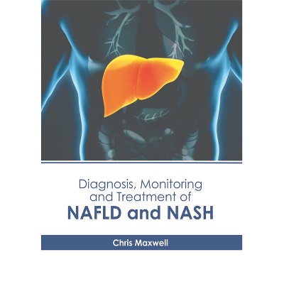 Diagnosis, Monitoring and Treatment of Nafld and Nash - by  Chris Maxwell (Hardcover)