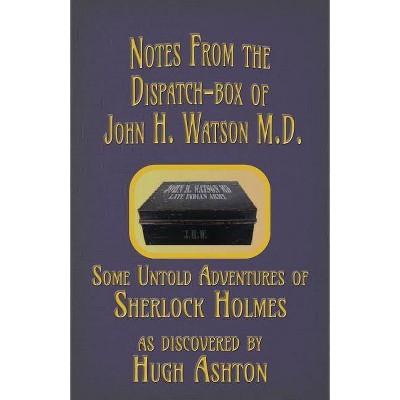 Notes from the Dispatch-Box of John H. Watson M.D. - by  Hugh Ashton (Paperback)