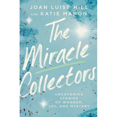 The Miracle Collectors - by  Joan Luise Hill & Katie Mahon (Hardcover)