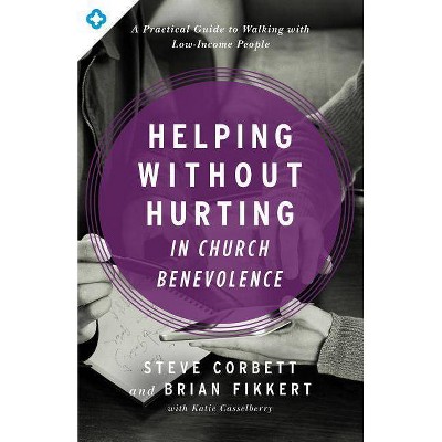 Helping Without Hurting in Church Benevolence - by  Steve Corbett & Brian Fikkert (Paperback)