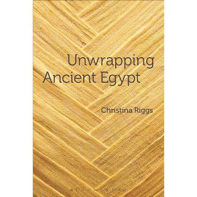 Unwrapping Ancient Egypt - by  Christina Riggs (Paperback)