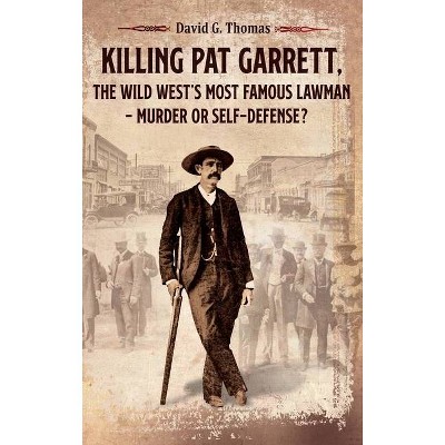 Killing Pat Garrett, The Wild West's Most Famous Lawman - Murder or Self-Defense? - (Mesilla Valley History) by  David G Thomas (Hardcover)