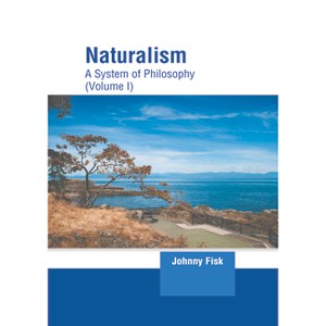 Naturalism: A System of Philosophy (Volume I) - by  Johnny Fisk (Hardcover) - 1 of 1
