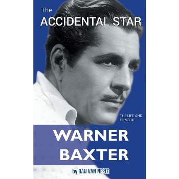 The Accidental Star - The Life and Films of Warner Baxter (hardback) - by  Dan Van Neste (Hardcover)