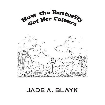 How the Butterfly Got Her Colours - by  Jade A Blayk (Paperback)