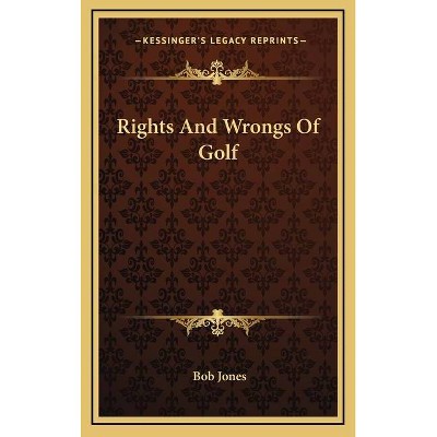 Rights And Wrongs Of Golf - by  Bob Jones (Hardcover)