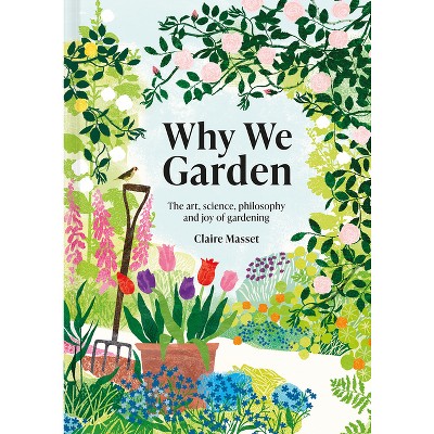 Why We Garden - by  Claire Masset (Hardcover)
