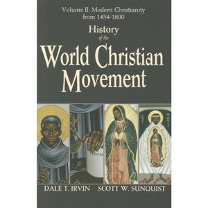 History of the World Christian Movement, Vol. 2: Modern Christianity from 1454-1800 - by  Dale T Irvin & Scott W Sunquist (Paperback) - 1 of 1