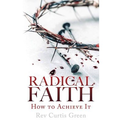 Radical Faith - by  Curtis Green (Paperback)