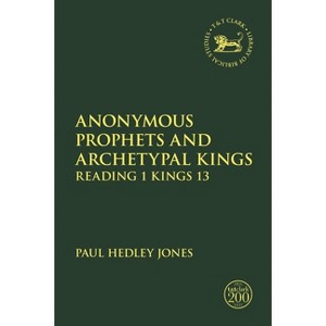 Anonymous Prophets and Archetypal Kings - (Library of Hebrew Bible/Old Testament Studies) by  Paul Hedley Jones (Paperback) - 1 of 1