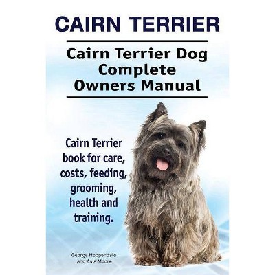 Cairn Terrier. Cairn Terrier Dog Complete Owners Manual. Cairn Terrier book for care, costs, feeding, grooming, health and training. - (Paperback)