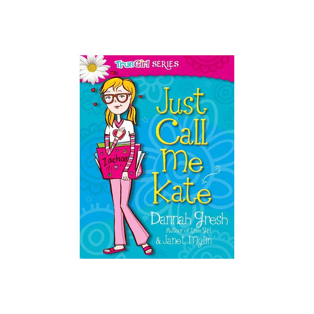 Just Call Me Kate - (True Girl Fiction) by Dannah Gresh & Janet Mylin (Paperback)