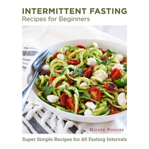 Intermittent Fasting Recipes for Beginners - (New Shoe Press) by  Nicole Poirier (Paperback) - 1 of 1