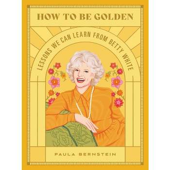 How to Be Golden - by  Paula Bernstein (Hardcover)
