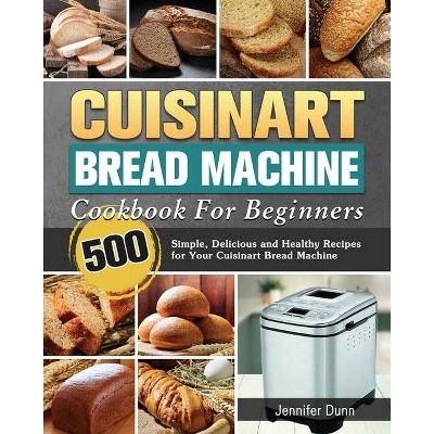 Cuisinart Bread Machine Cookbook For Beginners By Jennifer Dunn Paperback Target