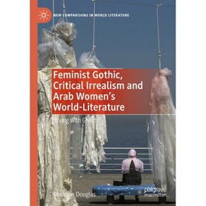 Feminist Gothic, Critical Irrealism and Arab Women's World-Literature - (New Comparisons in World Literature) by  Roxanne Douglas (Hardcover) - 1 of 1