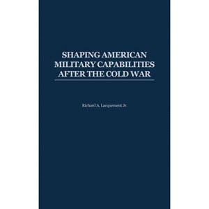 Shaping American Military Capabilities After the Cold War - by  Richard Arlynn Lacquement (Hardcover) - 1 of 1