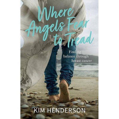 Where Angels Fear to Tread - Finding Balance Through Breast Cancer - by  Kim Henderson (Paperback)