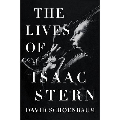 The Lives of Isaac Stern - by  David Schoenbaum (Hardcover)