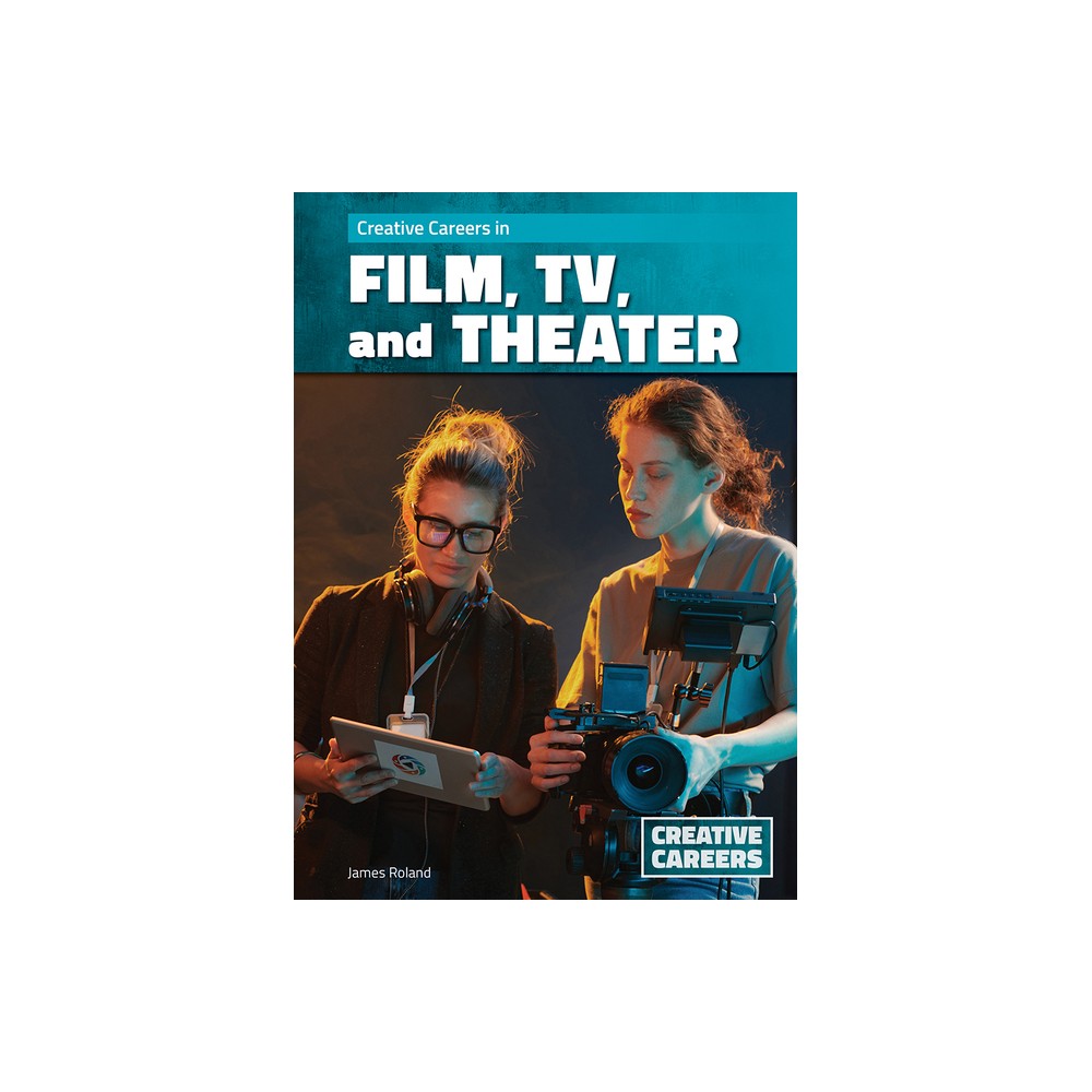 Creative Careers in Film, Tv, and Theater - by James Roland (Hardcover)