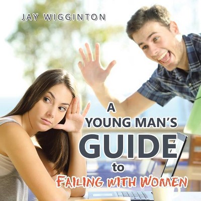 A Young Man's Guide to Failing with Women - by  Jay Wigginton (Paperback)