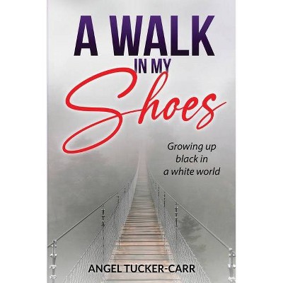 A Walk In My Shoes - by  Angel Tucker-Carr (Paperback)