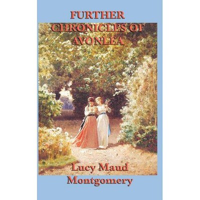 Further Chronicles of Avonlea - by  Lucy Maud Montgomery (Hardcover)