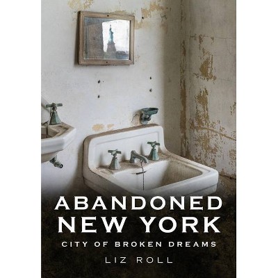 Abandoned New York - (America Through Time) by  Liz Roll (Paperback)